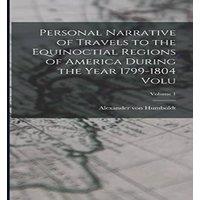 Alexander von Humboldt Personal Narrative of Travels to the Equinoctial Regions of