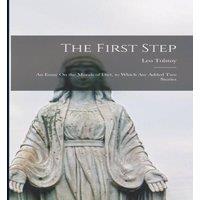 Leo Tolstoy The First Step: An Essay On the Morals of Diet, to Which Are Added