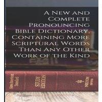 Anonymous A new & Complete Pronouncing Bible Dictionary, Containing More in White
