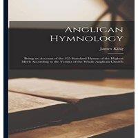 James King Anglican Hymnology: Being an Account of the 325 Standard Hymns of in White
