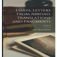 Percy Bysshe Shelley Essays, Letters From Abroad, Translations & Fragments; Volume II