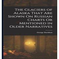 George Davidson The Glaciers of Alaska That Are Shown On Russian Charts Or in White