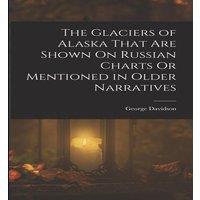 George Davidson The Glaciers of Alaska That Are Shown On Russian Charts Or