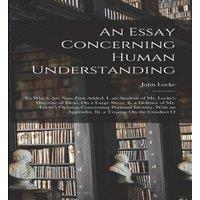 John Locke An Essay Concerning Human Understanding: To Which Are Now First