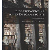 John Stuart Mill Dissertations & Discussions: Political, Philosophical, and