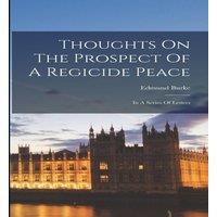 Edmund Burke Thoughts On The Prospect Of A Regicide Peace: In A Series Of