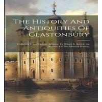 Anonymous The History & Antiquities Of Glastonbury: Collected From Various in White