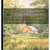 John Bond Golden Candlesticks: Or, Sketches of the Rise of Some Early in White