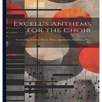 Anonymous Excell's Anthems for the Choir: Consisting of Solos, Duets, Trios
