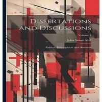 John Stuart Mill Dissertations & Discussions: Political, Philosophical, and