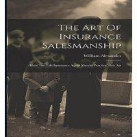 William Alexander The Art Of Insurance Salesmanship: How The Life Insurance Agent