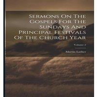 Martin Luther Sermons On The Gospels For The Sundays & Principal Festivals Of