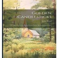 John Bond Golden Candlesticks: Or, Sketches of the Rise of Some Early