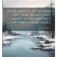 John Murray A Glance at Some of the Beauties & Sublimities of Switzerland