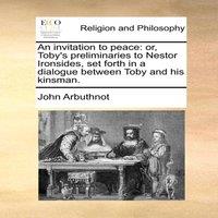 John Arbuthnot An invitation to peace: or, Toby's preliminaries to Nestor