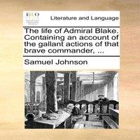 Samuel Johnson The life of Admiral Blake. Containing an account of the gallant