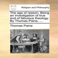 Thomas Paine The age of reason. Being an investigation of true & of fabulous
