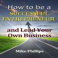 Mike Phillips How to be a Successful Entrepreneur & Lead Your Own Business