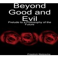 Friedrich Nietzsche Beyond Good & Evil: Prelude to a Philosophy of the Future