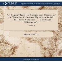 Adam Smith An Inquiry Into the Nature & Causes of the Wealth of Nations. By