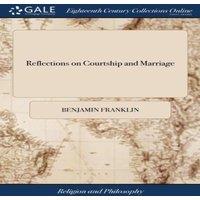 Benjamin Franklin Reflections on Courtship & Marriage: In two Letters to a Friend