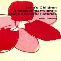 Dave Thompson John's Children: A Midsummer Night?s Scene & Other Stories