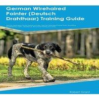 Robert Grant German Wirehaired Pointer (Deutsch Drahthaar) Training Guide