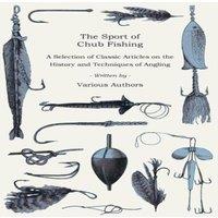 Various The Sport of Chub Fishing - A Selection of Classic Articles on the