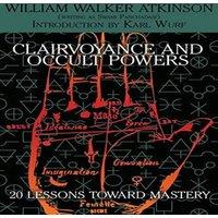William Walker Atkinson Clairvoyance & Occult Powers: 20 Lessons Toward Mastery