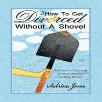 Sabrina Jones How to Get Divorced without a Shovel: A Guide to Surviving Divorce in White