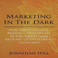 Jonathan Hill Marketing in the Dark: How Multinational Brands Communicate in the