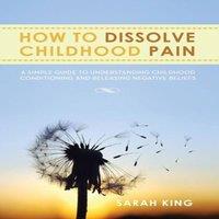 Sarah King How to Dissolve Childhood Pain: A Simple Guide to Understanding in White
