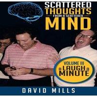 David Mills Scattered Thoughts from a Scattered Mind: Volume III a Laugh a