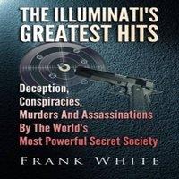 Frank White The Illuminati's Greatest Hits: Deception, Conspiracies, Murders