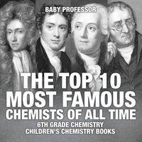 Baby Professor The Top 10 Most Famous Chemists of All Time - 6th Grade Chemistry