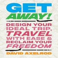 David Axelrod Get Away : Design Your Ideal Trip, Travel with Ease, & Reclaim