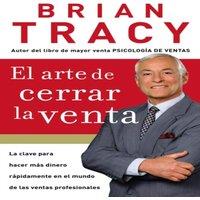 Brian Tracy El Arte de Cerrar La Venta: La Clave Para Hacer Ms Dinero