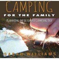 Sarah Williams Camping for the Family Planning the Ultimate Camping Trip