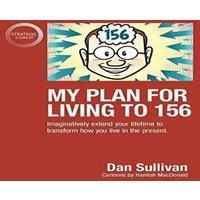 Dan Sullivan My Plan For Living To 156: Imaginatively extend your lifetime to