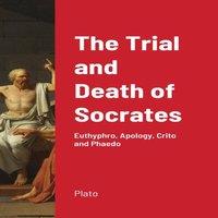 Plato The Trial & Death of Socrates: Euthyphro, Apology, Crito and