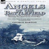 George Barton Angels of the Battlefield: a History of the Catholic Sisterhoods in White