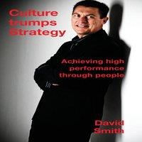 David Smith Culture Trumps Strategy: Achieving high performance through people