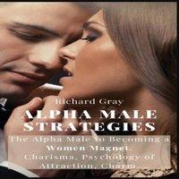Richard Gray ALPHA MALE STRATEGIES: The Alpha Male to becoming a women