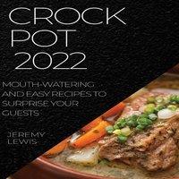 Jeremy Lewis CROCK POT 2022: MOUTH-WATERING & EASY RECIPES TO SURPRISE YOUR