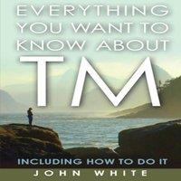 John White Everything You Want to Know about TM - Including How to Do It