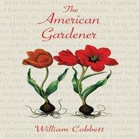 William Cobbett The American Gardener (Warbler Classics Annotated Edition)