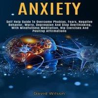 David Wilson Anxiety: Self Help Guide to Overcome Phobias, Fears, Negative