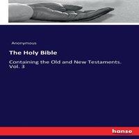 Anonymous The Holy Bible:Containing the Old & New Testaments. Vol. 3