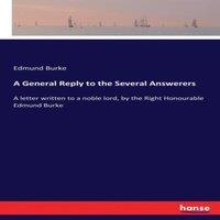 Edmund Burke A General Reply to the Several Answerers:A letter written to a