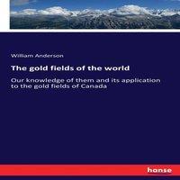 William Anderson The gold fields of the world:Our knowledge of them & its